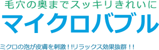 毛穴の奥までスッキリきれいにマイクロバブル